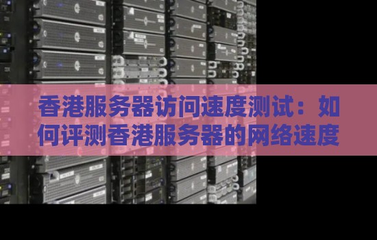 香港服务器访问速度测试:如何评测香港服务器的网络速度? 香港服务器访问速度测试:如何评测香港服务器的网络速度?