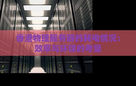 香港物理服务器的耗电情况:效率与环保的考量 香港物理服务器的耗电情况:效率与环保的考量