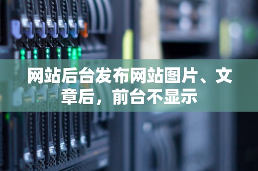网站后台发布网站图片、文章后,前台不显示 网站后台发布网站图片、文章后,前台不显示