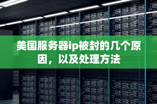 美国服务器ip被封的几个原因,以及处理方法 美国服务器ip被封的几个原因,以及处理方法