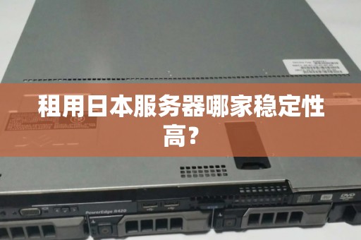 租用日本服务器哪家稳定性高? 租用日本服务器哪家稳定性高?