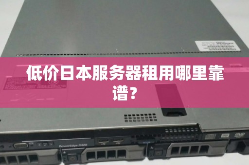 低价日本服务器租用哪里靠谱? 低价日本服务器租用哪里靠谱?