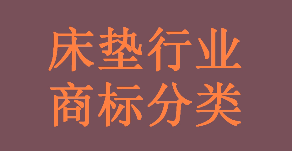 床垫行业全链条可能涉及的所有产品(商品)及服务对应的商标分类 床垫行业全链条可能涉及的所有产品(商品)及服务对应的商标分类