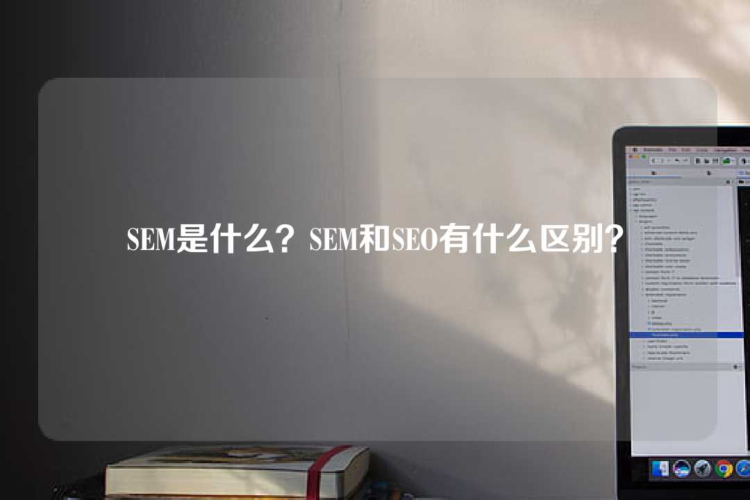 SEM是什么?SEM和SEO有什么区别?